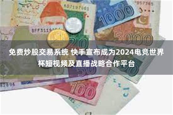 免费炒股交易系统 快手宣布成为2024电竞世界杯短视频及直播战略合作平台