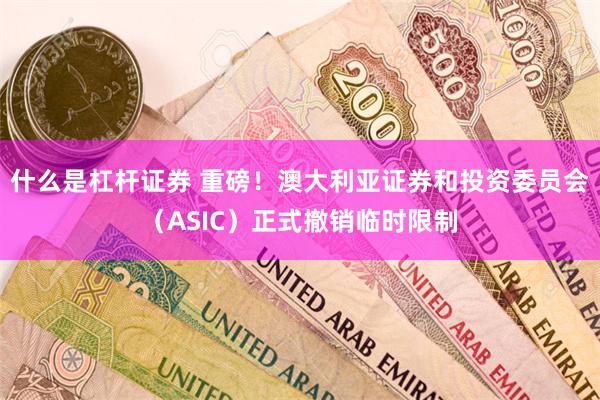 什么是杠杆证券 重磅！澳大利亚证券和投资委员会（ASIC）正式撤销临时限制