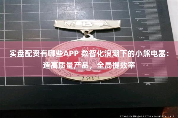 实盘配资有哪些APP 数智化浪潮下的小熊电器：造高质量产品，全局提效率