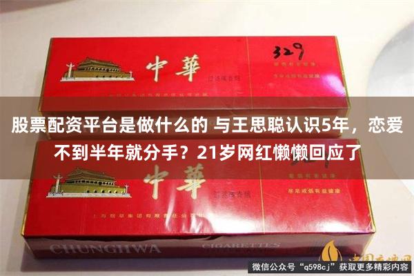 股票配资平台是做什么的 与王思聪认识5年，恋爱不到半年就分手？21岁网红懒懒回应了