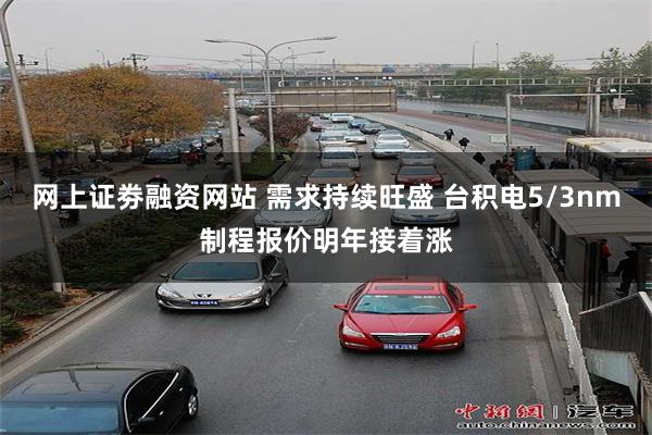 网上证劵融资网站 需求持续旺盛 台积电5/3nm制程报价明年接着涨