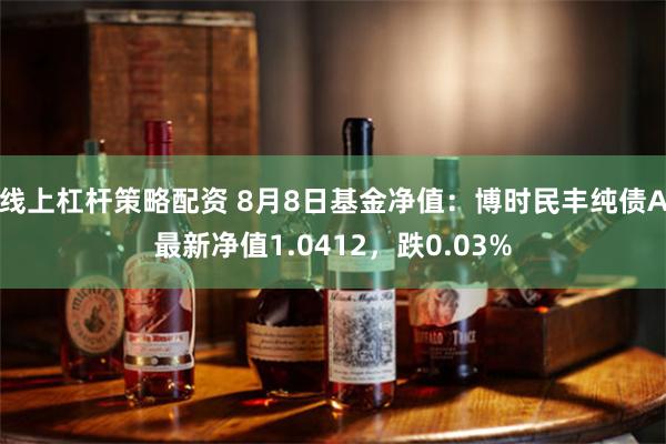 线上杠杆策略配资 8月8日基金净值：博时民丰纯债A最新净值1.0412，跌0.03%