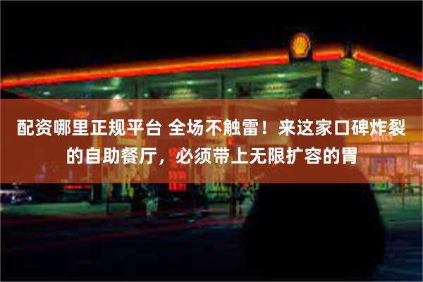 配资哪里正规平台 全场不触雷！来这家口碑炸裂的自助餐厅，必须带上无限扩容的胃