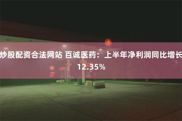 炒股配资合法网站 百诚医药：上半年净利润同比增长12.35%