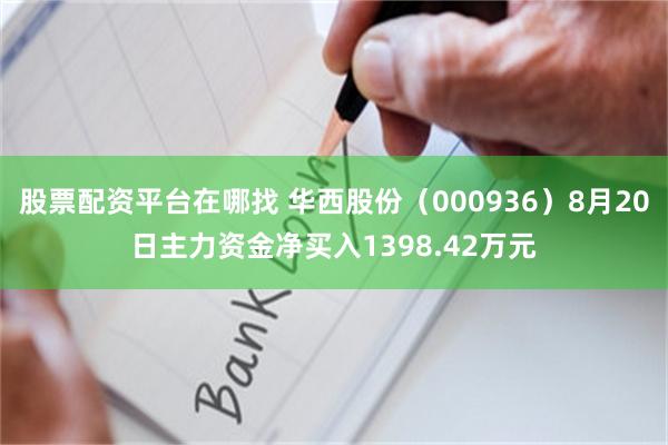 股票配资平台在哪找 华西股份（000936）8月20日主力资金净买入1398.42万元