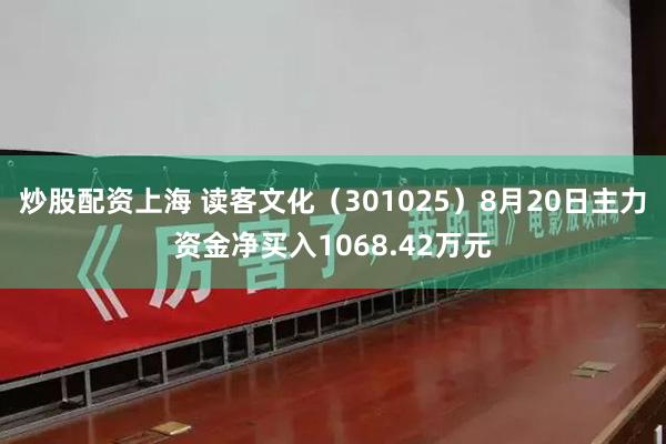 炒股配资上海 读客文化（301025）8月20日主力资金净买入1068.42万元