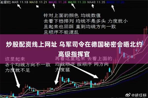 炒股配资线上网址 乌军司令在德国秘密会晤北约高级指挥官