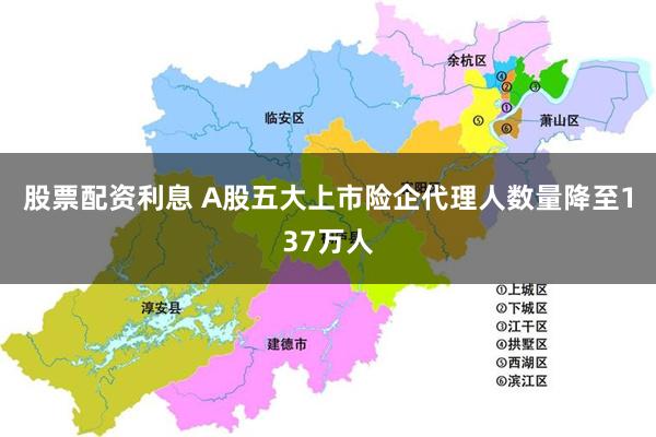 股票配资利息 A股五大上市险企代理人数量降至137万人