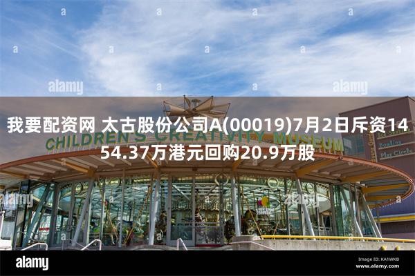 我要配资网 太古股份公司A(00019)7月2日斥资1454.37万港元回购20.9万股