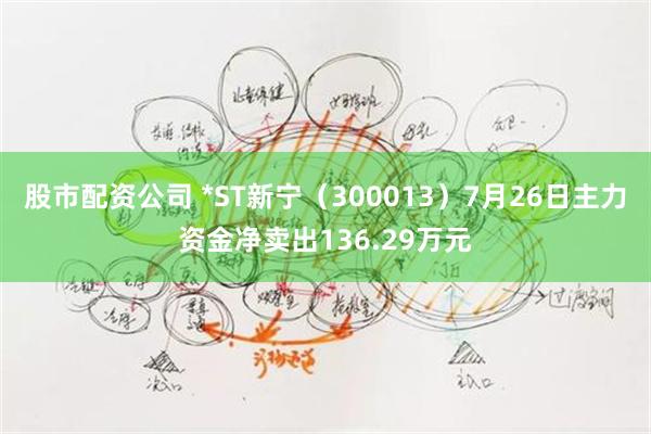 股市配资公司 *ST新宁（300013）7月26日主力资金净卖出136.29万元