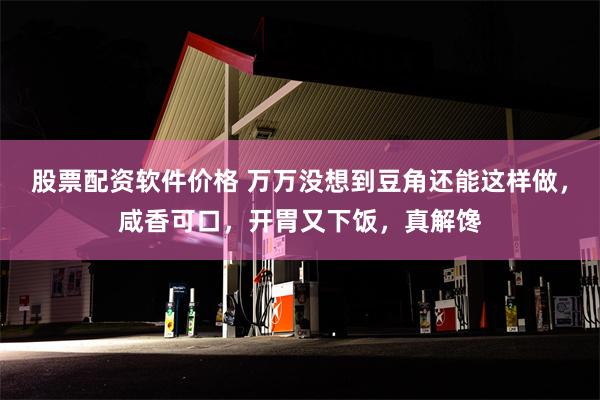 股票配资软件价格 万万没想到豆角还能这样做，咸香可口，开胃又下饭，真解馋