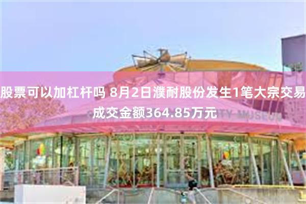 股票可以加杠杆吗 8月2日濮耐股份发生1笔大宗交易 成交金额364.85万元