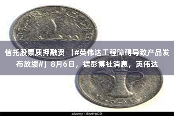 信托股票质押融资 【#英伟达工程障碍导致产品发布放缓#】8月6日，据彭博社消息，英伟达