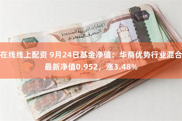 在线线上配资 9月24日基金净值：华商优势行业混合最新净值0.952，涨3.48%