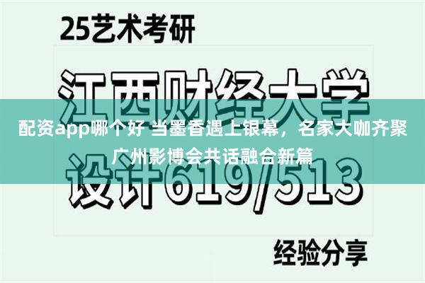 配资app哪个好 当墨香遇上银幕，名家大咖齐聚广州影博会共话融合新篇