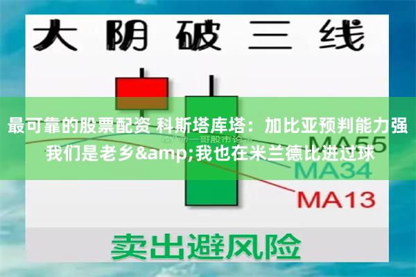 最可靠的股票配资 科斯塔库塔：加比亚预判能力强 我们是老乡&我也在米兰德比进过球