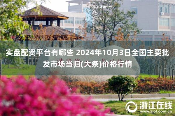 实盘配资平台有哪些 2024年10月3日全国主要批发市场当归(大条)价格行情