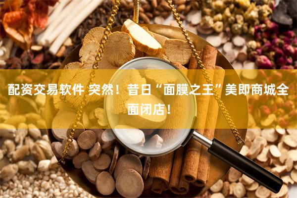 配资交易软件 突然！昔日“面膜之王”美即商城全面闭店！