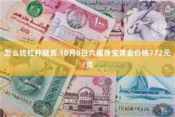 怎么找杠杆融资 10月9日六福珠宝黄金价格772元/克