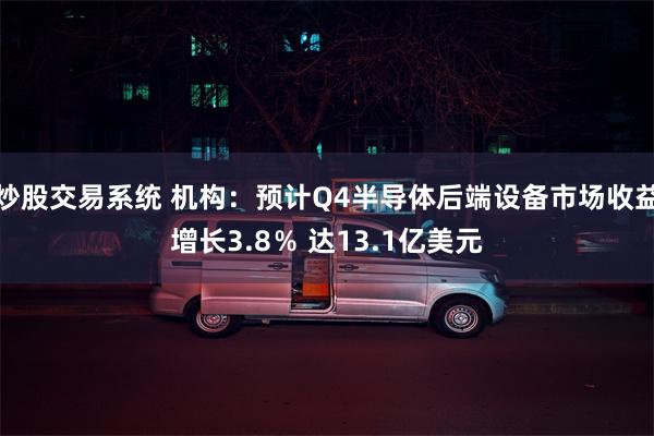 炒股交易系统 机构：预计Q4半导体后端设备市场收益增长3.8％ 达13.1亿美元