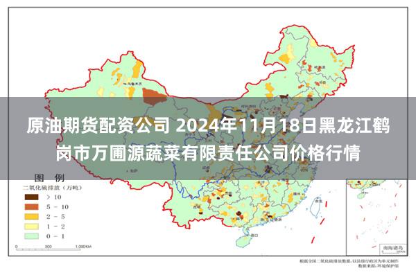 原油期货配资公司 2024年11月18日黑龙江鹤岗市万圃源蔬菜有限责任公司价格行情