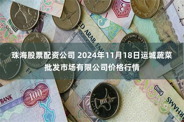 珠海股票配资公司 2024年11月18日运城蔬菜批发市场有限公司价格行情