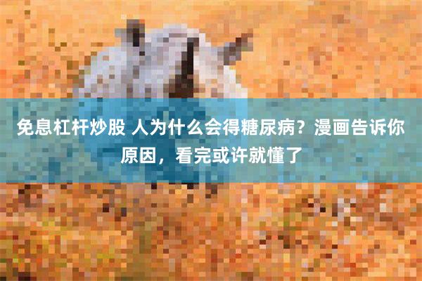 免息杠杆炒股 人为什么会得糖尿病？漫画告诉你原因，看完或许就懂了