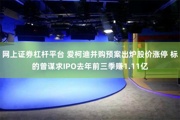 网上证劵杠杆平台 爱柯迪并购预案出炉股价涨停 标的曾谋求IPO去年前三季赚1.11亿