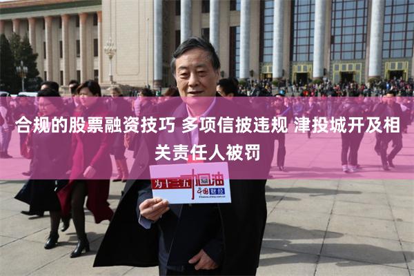 合规的股票融资技巧 多项信披违规 津投城开及相关责任人被罚