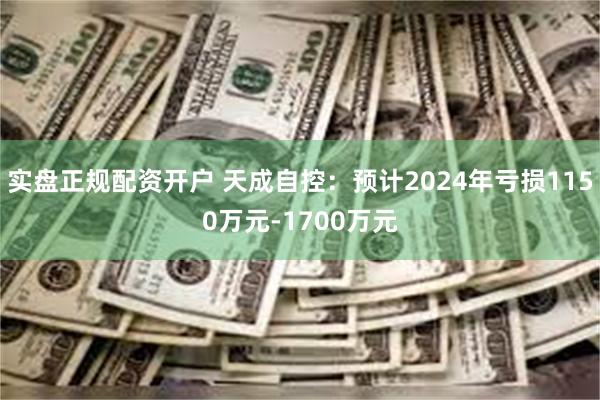 实盘正规配资开户 天成自控：预计2024年亏损1150万元-1700万元