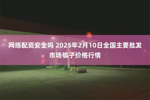 网络配资安全吗 2025年2月10日全国主要批发市场瓠子价格行情