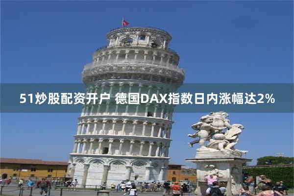 51炒股配资开户 德国DAX指数日内涨幅达2%